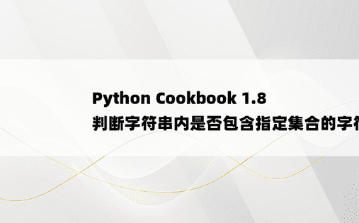 
Python Cookbook 1.8 判断字符串内是否包含指定集合的字符