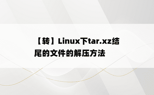 
【转】Linux下tar.xz结尾的文件的解压方法