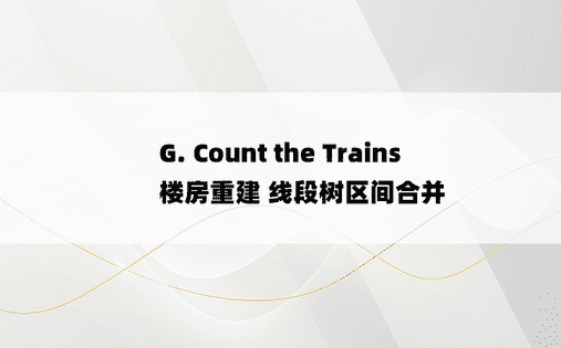 
G. Count the Trains  楼房重建 线段树区间合并