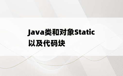 
Java类和对象Static以及代码块