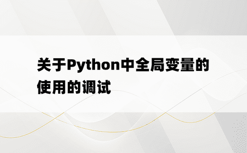 
关于Python中全局变量的使用的调试