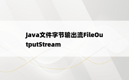 
Java文件字节输出流FileOutputStream