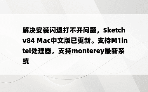 
解决安装闪退打不开问题，Sketch v84 Mac中文版已更新。支持M1intel处理器，支持monterey最新系统