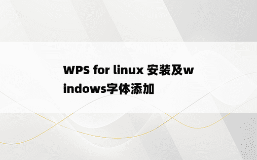 
WPS for linux 安装及windows字体添加