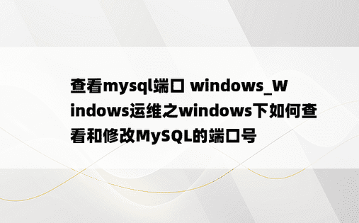 
查看mysql端口 windows_Windows运维之windows下如何查看和修改MySQL的端口号