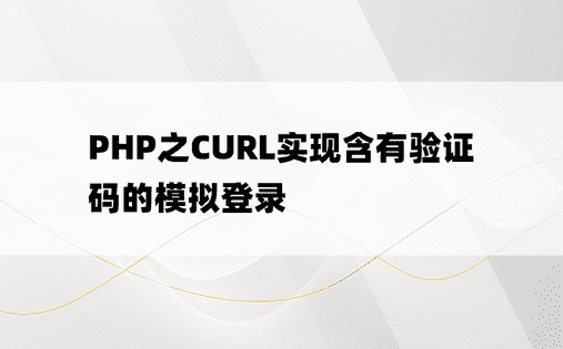 
PHP之CURL实现含有验证码的模拟登录