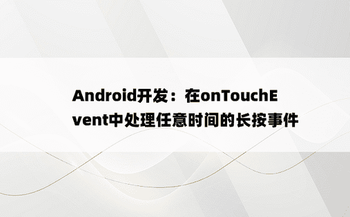 
Android开发：在onTouchEvent中处理任意时间的长按事件