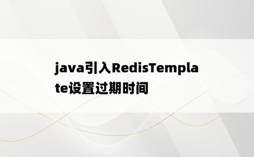 java引入RedisTemplate设置过期时间
