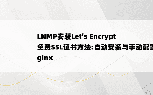LNMP安装Let’s Encrypt 免费SSL证书方法:自动安装与手动配置Nginx