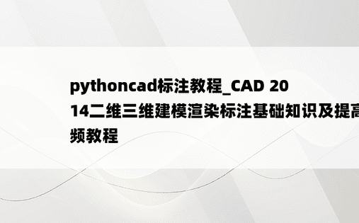 pythoncad标注教程_CAD 2014二维三维建模渲染标注基础知识及提高视频教程