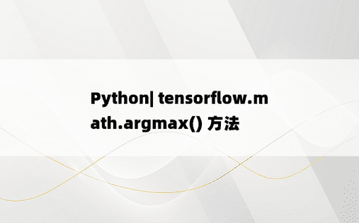 Python| tensorflow.math.argmax() 方法