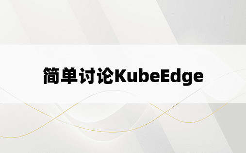 简单讨论KubeEdge