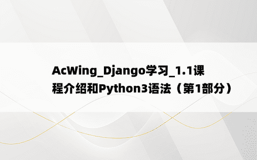 AcWing_Django学习_1.1课程介绍和Python3语法（第1部分）