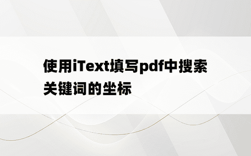 使用iText填写pdf中搜索关键词的坐标
