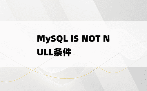 MySQL IS NOT NULL条件