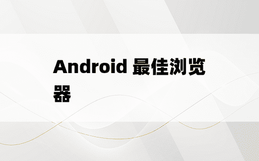 Android 最佳浏览器