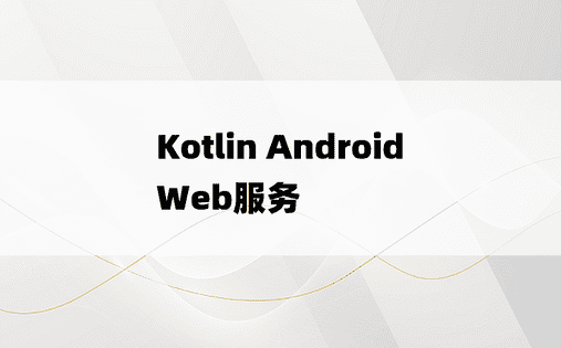 Kotlin Android Web服务