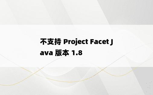 不支持 Project Facet Java 版本 1.8