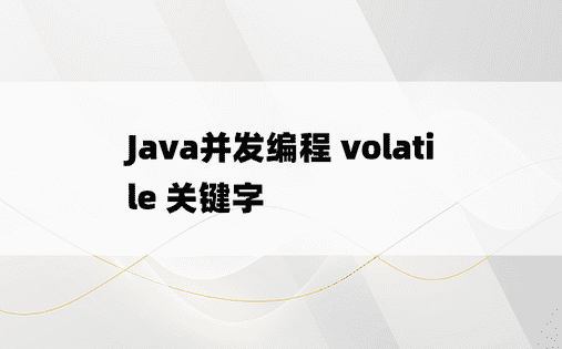 Java并发编程 volatile 关键字
