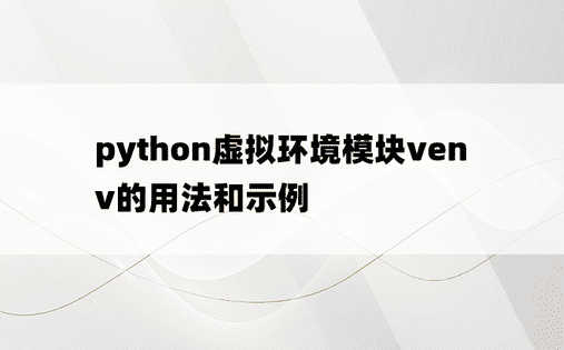 python虚拟环境模块venv的用法和示例
