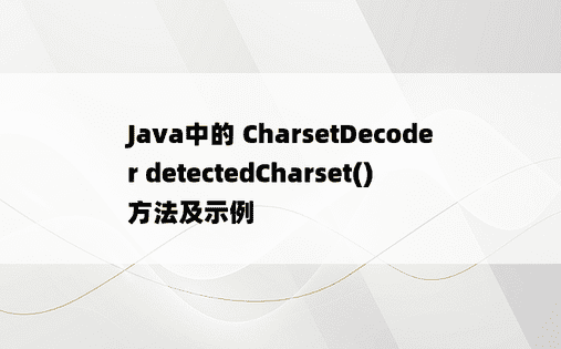 Java中的 CharsetDecoder detectedCharset() 方法及示例