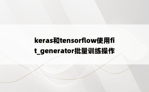 keras和tensorflow使用fit_generator批量训练操作