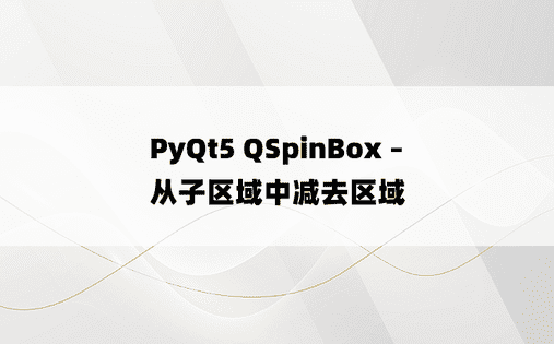 PyQt5 QSpinBox – 从子区域中减去区域