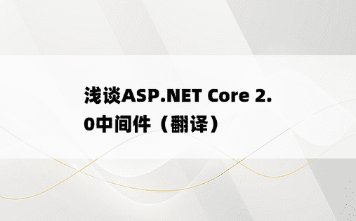 浅谈ASP.NET Core 2.0中间件（翻译）