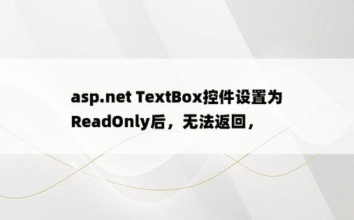 asp.net TextBox控件设置为ReadOnly后，无法返回， 
