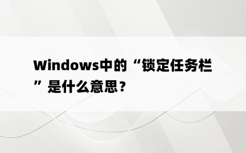 Windows中的“锁定任务栏”是什么意思？