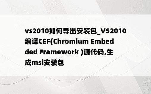 vs2010如何导出安装包_VS2010编译CEF(Chromium Embedded Framework )源代码,生成msi安装包