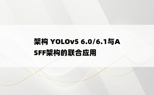 架构 YOLOv5 6.0/6.1与ASFF架构的联合应用