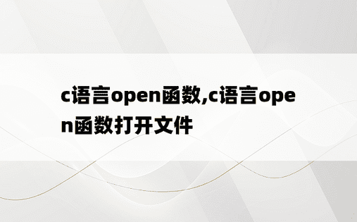 c语言open函数,c语言open函数打开文件