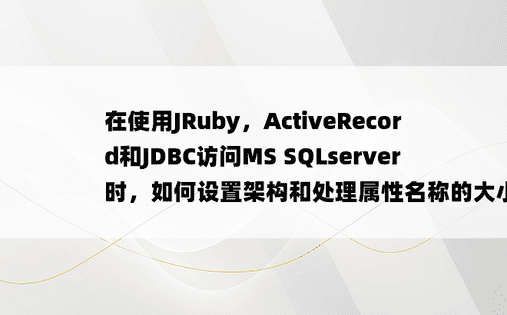 在使用JRuby，ActiveRecord和JDBC访问MS SQLserver时，如何设置架构和处理属性名称的大小写