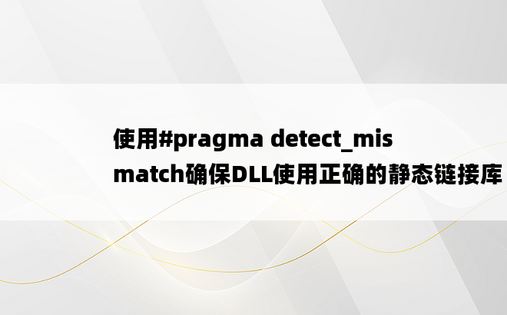 使用#pragma detect_mismatch确保DLL使用正确的静态链接库