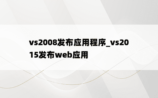 vs2008发布应用程序_vs2015发布web应用