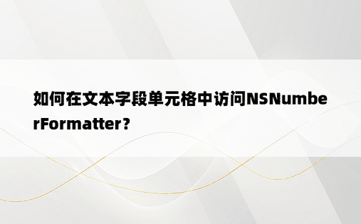 如何在文本字段单元格中访问NSNumberFormatter？