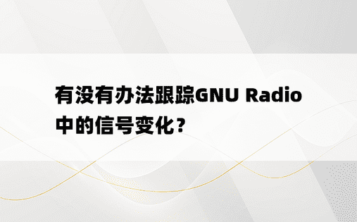 有没有办法跟踪GNU Radio中的信号变化？