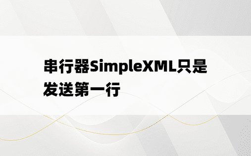串行器SimpleXML只是发送第一行