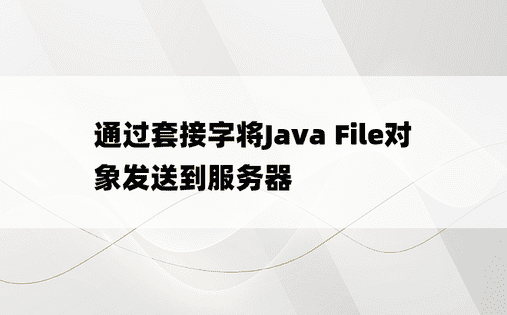 通过套接字将Java File对象发送到服务器