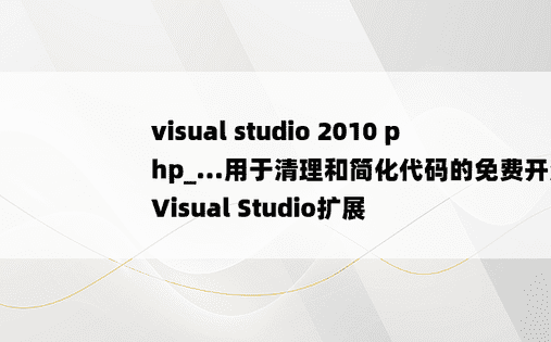 visual studio 2010 php_...用于清理和简化代码的免费开源Visual Studio扩展