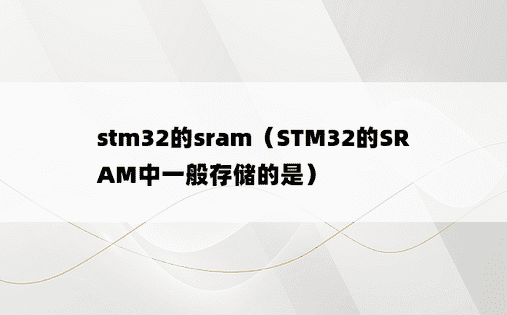 stm32的sram（STM32的SRAM中一般存储的是）