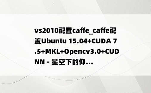 vs2010配置caffe_caffe配置Ubuntu 15.04+CUDA 7.5+MKL+Opencv3.0+CUDNN - 星空下的仰...