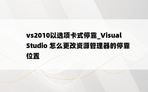 vs2010以选项卡式停靠_Visual Studio 怎么更改资源管理器的停靠位置