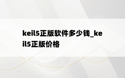 keil5正版软件多少钱_keil5正版价格