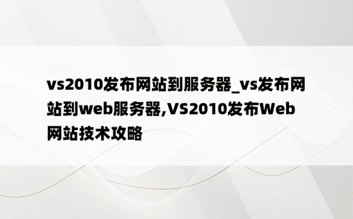 vs2010发布网站到服务器_vs发布网站到web服务器,VS2010发布Web网站技术攻略