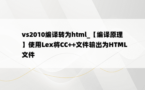 vs2010编译转为html_【编译原理】使用Lex将CC++文件输出为HTML文件