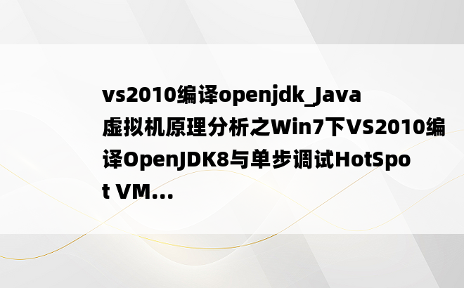 vs2010编译openjdk_Java虚拟机原理分析之Win7下VS2010编译OpenJDK8与单步调试HotSpot VM...