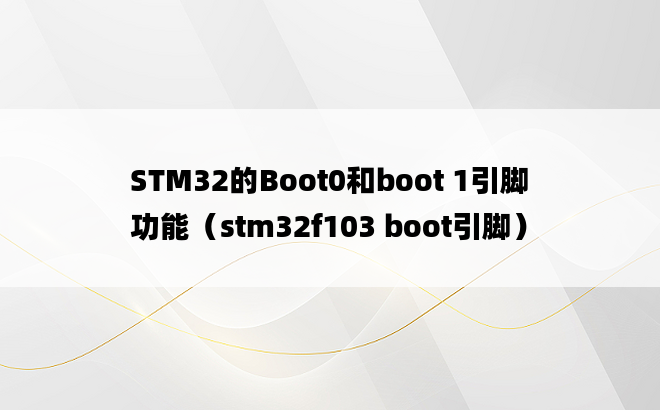 STM32的Boot0和boot 1引脚功能（stm32f103 boot引脚）