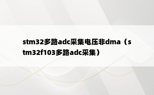 stm32多路adc采集电压非dma（stm32f103多路adc采集）